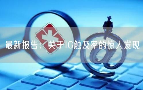最新报告:关于IG触及率的惊人发现