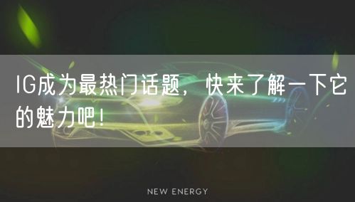 IG成为最热门话题,快来了解一下它的魅力吧!