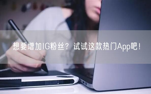 想要增加IG粉丝?试试这款热门App吧!