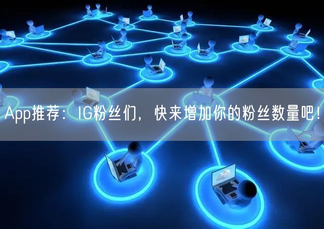 App推荐:IG粉丝们,快来增加你的粉丝数量吧!