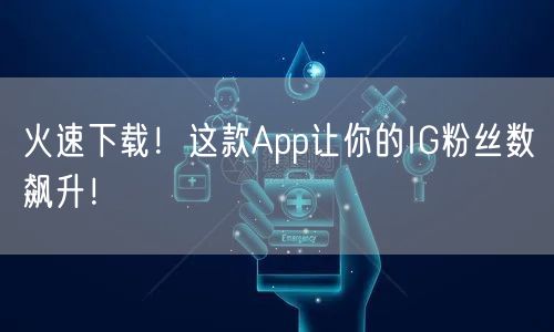 火速下载!这款App让你的IG粉丝数飙升!