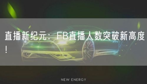 直播新纪元:FB直播人数突破新高度!