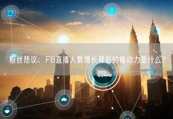 粉丝热议:FB直播人数增长背后的推动力是什么?
