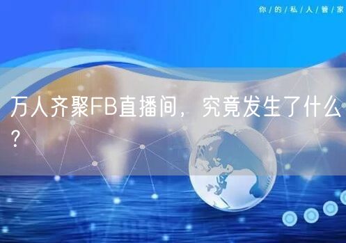 万人齐聚FB直播间,究竟发生了什么?