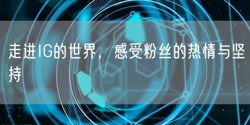 走进IG的世界,感受粉丝的热情与坚持