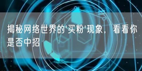 揭秘网络世界的'买粉'现象,看看你是否中招