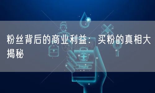 粉丝背后的商业利益:买粉的真相大揭秘