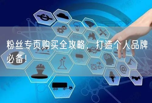 粉丝专页购买全攻略,打造个人品牌必备!