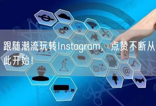 跟随潮流玩转Instagram,点赞不断从此开始!