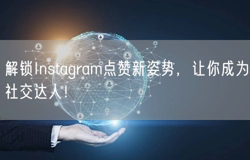 解锁Instagram点赞新姿势,让你成为社交达人!