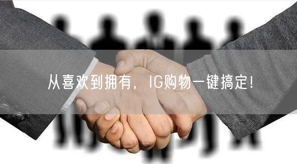 从喜欢到拥有,IG购物一键搞定!