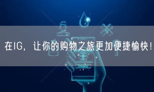 在IG,让你的购物之旅更加便捷愉快!