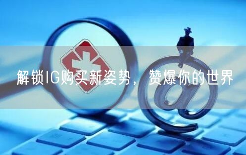 解锁IG购买新姿势，赞爆你的世界