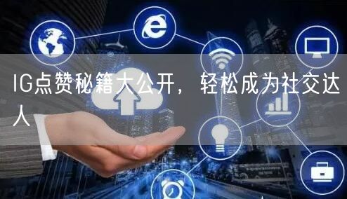 IG点赞秘籍大公开,轻松成为社交达人