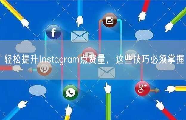轻松提升Instagram点赞量，这些技巧必须掌握