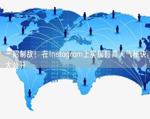 一招制敌!在Instagram上实现超高人气秘诀大公开