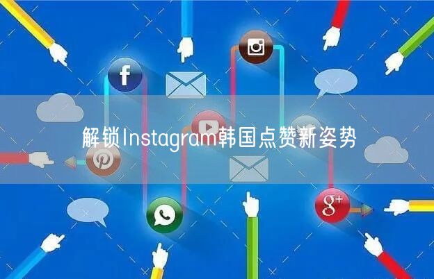 解锁Instagram韩国点赞新姿势