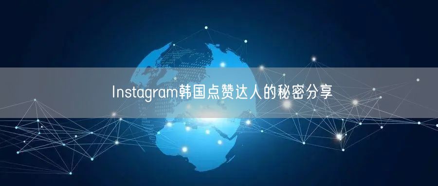 Instagram韩国点赞达人的秘密分享