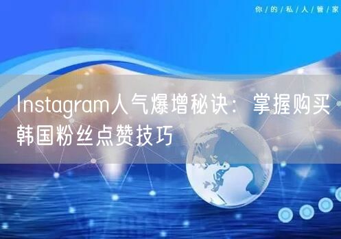 Instagram人气爆增秘诀：掌握购买韩国粉丝点赞技巧