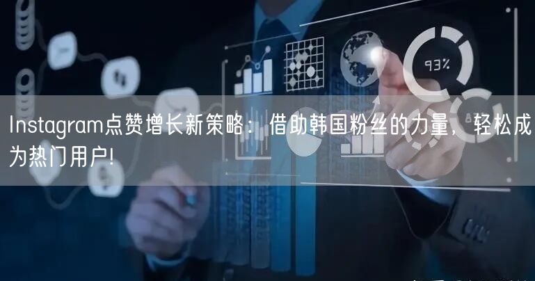 Instagram点赞增长新策略:借助韩国粉丝的力量,轻松成为热门用户!