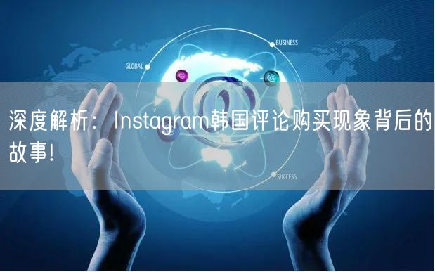 深度解析:Instagram韩国评论购买现象背后的故事!