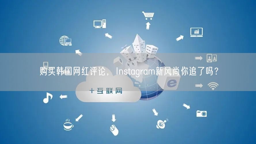 购买韩国网红评论,Instagram新风尚你追了吗?