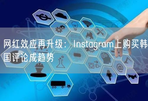 网红效应再升级:Instagram上购买韩国评论成趋势