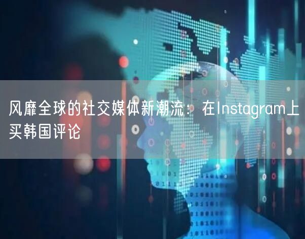 风靡全球的社交媒体新潮流:在Instagram上买韩国评论