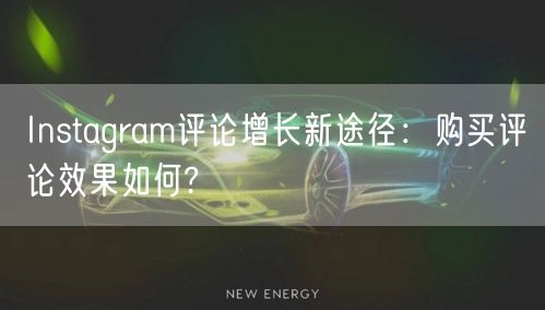Instagram评论增长新途径：购买评论效果如何?
