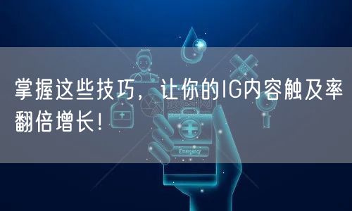 掌握这些技巧,让你的IG内容触及率翻倍增长!