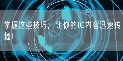 掌握这些技巧,让你的IG内容迅速传播!