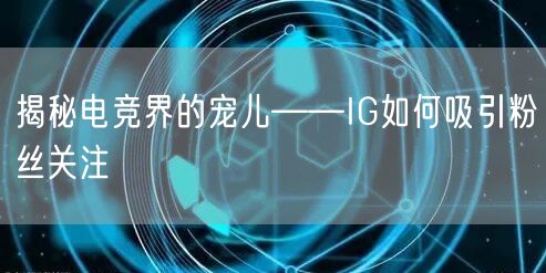揭秘电竞界的宠儿——IG如何吸引粉丝关注