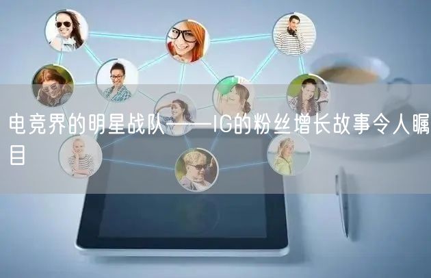 电竞界的明星战队——IG的粉丝增长故事令人瞩目