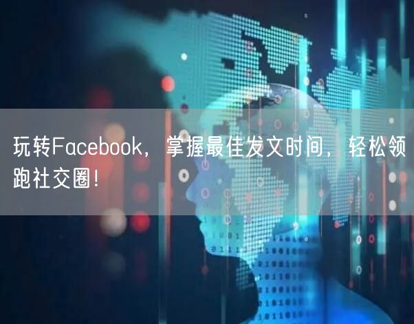 玩转Facebook,掌握最佳发文时间,轻松领跑社交圈!