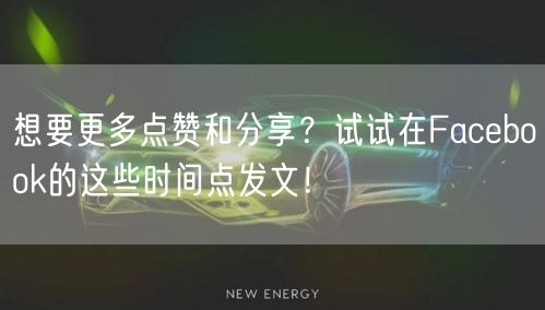 想要更多点赞和分享?试试在Facebook的这些时间点发文!