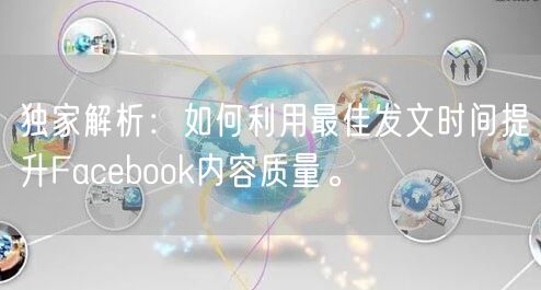 独家解析:如何利用最佳发文时间提升Facebook内容质量。