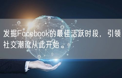 发掘Facebook的最佳活跃时段,引领社交潮流从此开始。