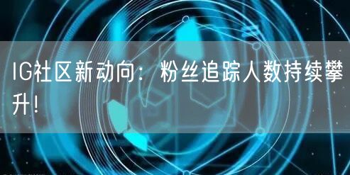 IG社区新动向:粉丝追踪人数持续攀升!