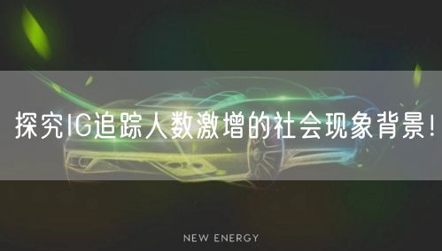 探究IG追踪人数激增的社会现象背景!