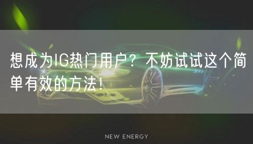 想成为IG热门用户?不妨试试这个简单有效的方法!