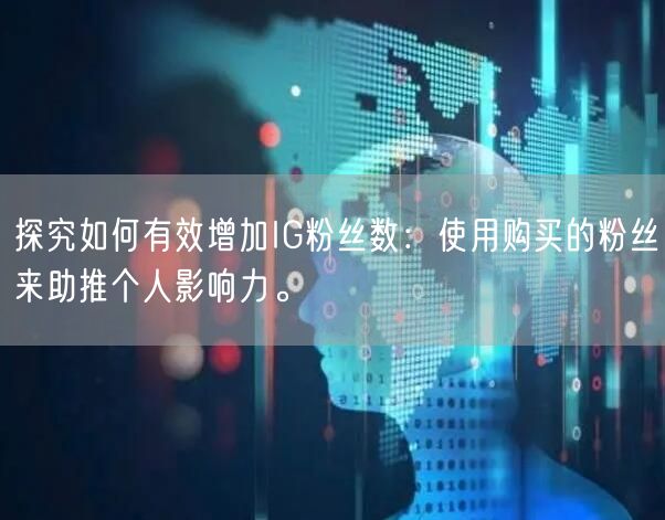 探究如何有效增加IG粉丝数:使用购买的粉丝来助推个人影响力。