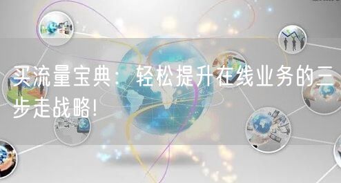 买流量宝典:轻松提升在线业务的三步走战略!
