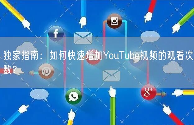 独家指南:如何快速增加YouTube视频的观看次数?
