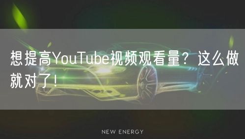 想提高YouTube视频观看量?这么做就对了!