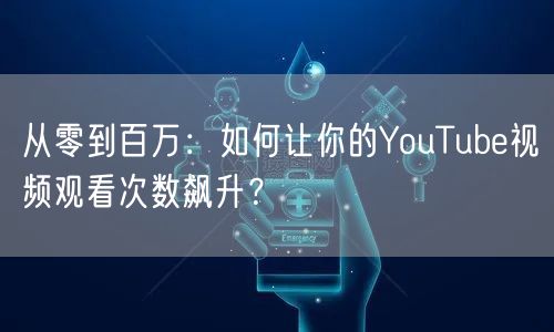 从零到百万:如何让你的YouTube视频观看次数飙升?