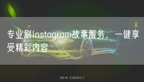 专业刷Instagram故事服务,一键享受精彩内容
