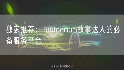 独家推荐:Instagram故事达人的必备服务平台
