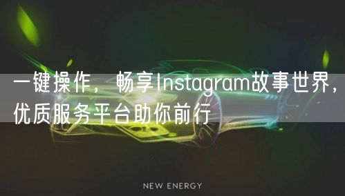 一键操作,畅享Instagram故事世界,优质服务平台助你前行