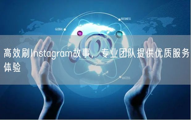 高效刷Instagram故事,专业团队提供优质服务体验