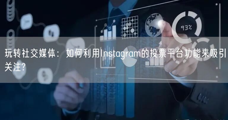 玩转社交媒体:如何利用Instagram的投票平台功能来吸引关注?